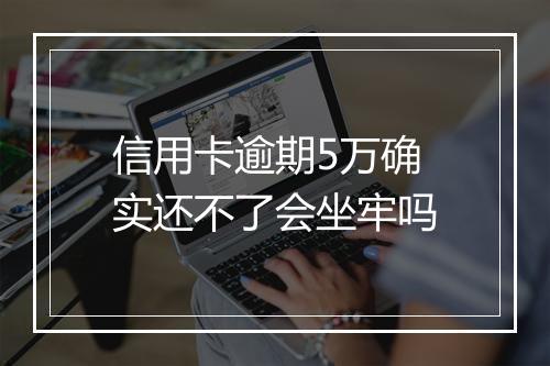 信用卡逾期5万确实还不了会坐牢吗