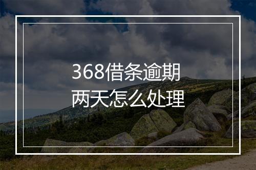 368借条逾期两天怎么处理