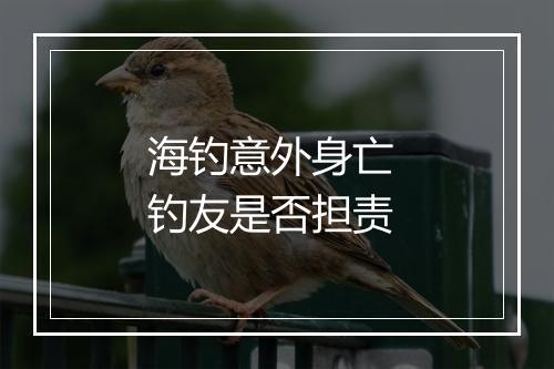 海钓意外身亡 钓友是否担责