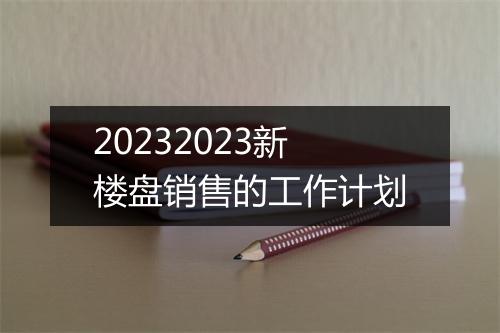 20232023新楼盘销售的工作计划