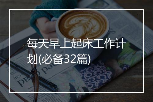每天早上起床工作计划(必备32篇)