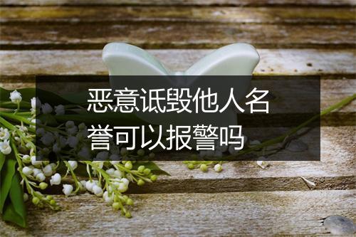 恶意诋毁他人名誉可以报警吗