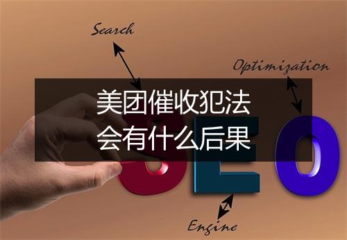 美团催收犯法会有什么后果