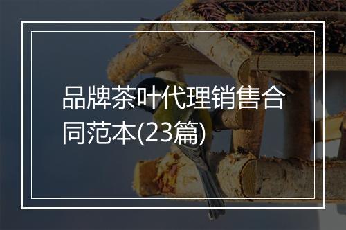 品牌茶叶代理销售合同范本(23篇)