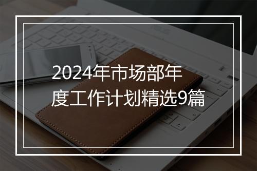 2024年市场部年度工作计划精选9篇