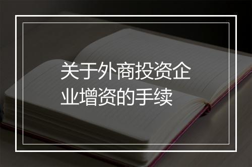 关于外商投资企业增资的手续