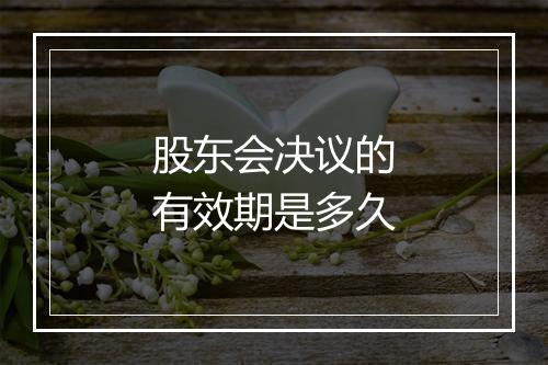 股东会决议的有效期是多久