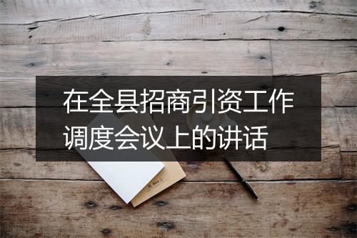 在全县招商引资工作调度会议上的讲话
