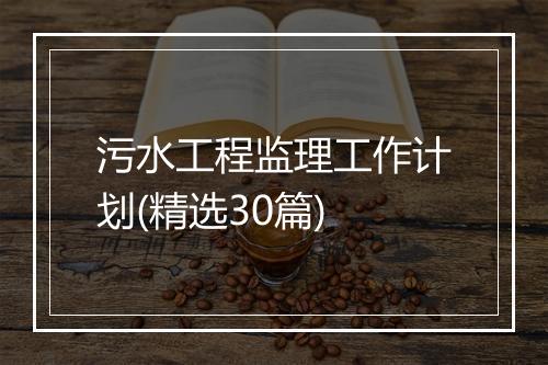 污水工程监理工作计划(精选30篇)