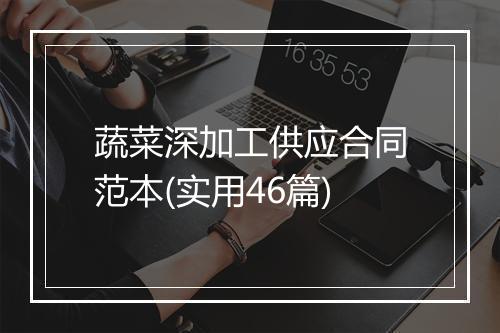 蔬菜深加工供应合同范本(实用46篇)