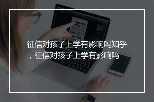 征信对孩子上学有影响吗知乎,征信对孩子上学有影响吗