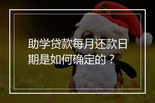 助学贷款每月还款日期是如何确定的?
