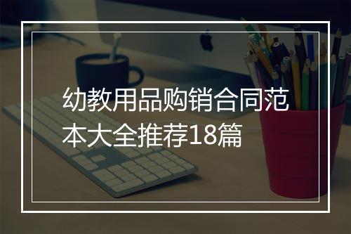 幼教用品购销合同范本大全推荐18篇