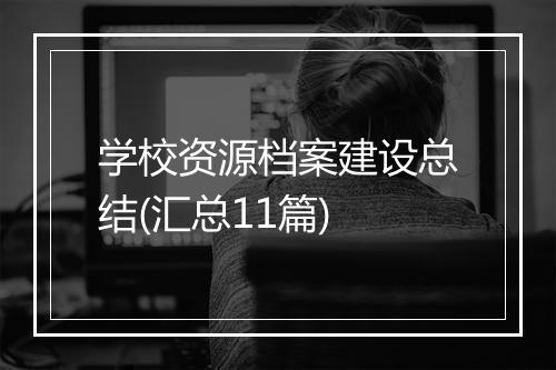 学校资源档案建设总结(汇总11篇)