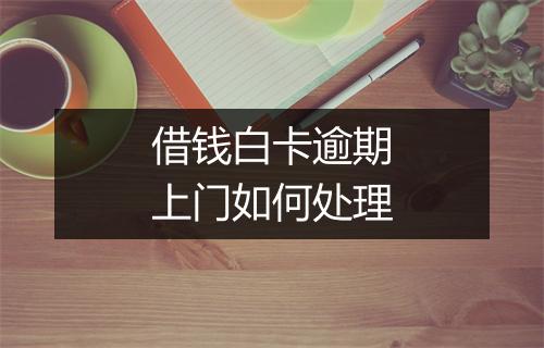 借钱白卡逾期上门如何处理