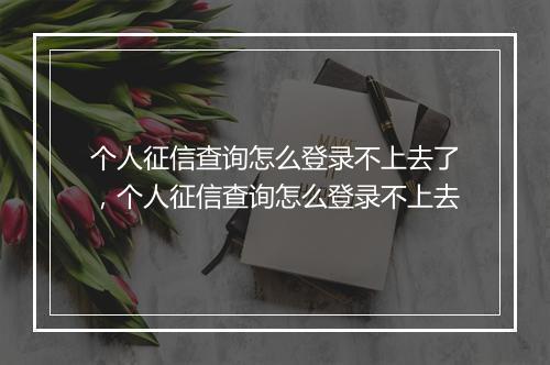 个人征信查询怎么登录不上去了,个人征信查询怎么登录不上去