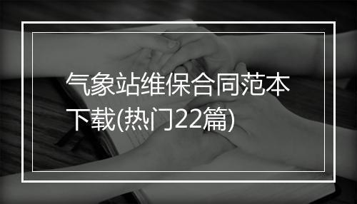 气象站维保合同范本下载(热门22篇)