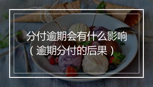 分付逾期会有什么影响(逾期分付的后果)