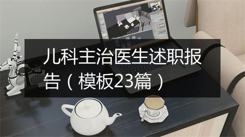 儿科主治医生述职报告(模板23篇)