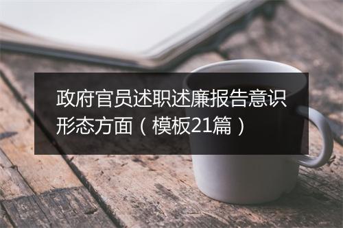政府官员述职述廉报告意识形态方面(模板21篇)