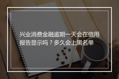 兴业消费金融逾期一天会在信用报告显示吗?多久会上黑名单
