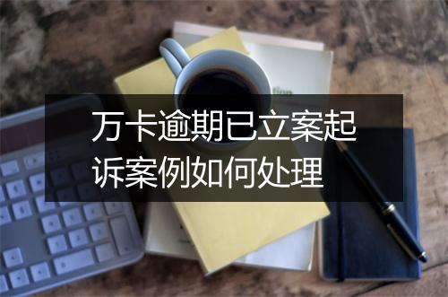 万卡逾期已立案起诉案例如何处理