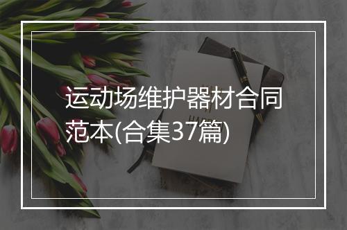 运动场维护器材合同范本(合集37篇)