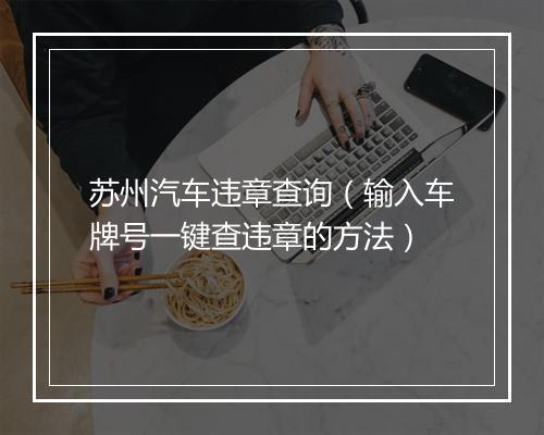 苏州汽车违章查询(输入车牌号一键查违章的方法)