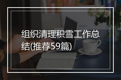 组织清理积雪工作总结(推荐59篇)
