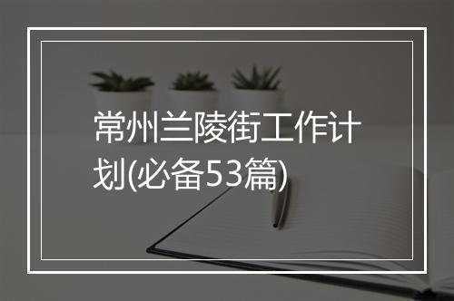 常州兰陵街工作计划(必备53篇)