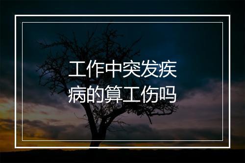 工作中突发疾病的算工伤吗