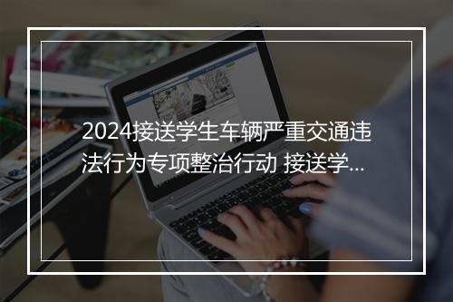 2024接送学生车辆严重交通违法行为专项整治行动 接送学生车辆安全责任协议推荐合集6篇
