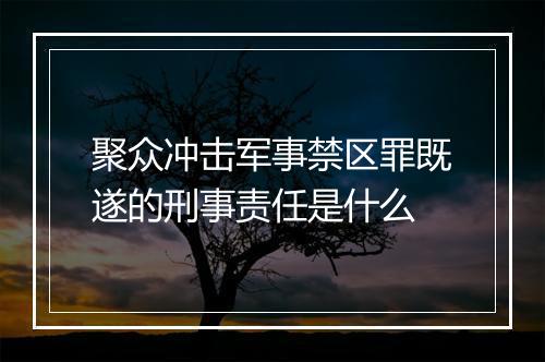 聚众冲击军事禁区罪既遂的刑事责任是什么