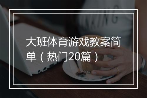 大班体育游戏教案简单(热门20篇)