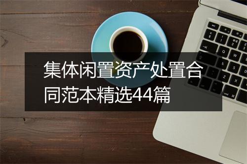 集体闲置资产处置合同范本精选44篇
