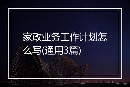 家政业务工作计划怎么写(通用3篇)