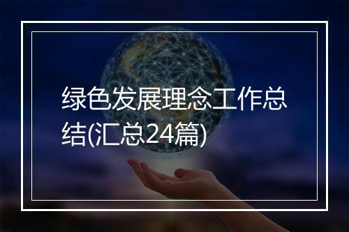 绿色发展理念工作总结(汇总24篇)
