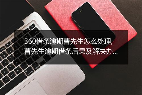360借条逾期曹先生怎么处理,曹先生逾期借条后果及解决办法