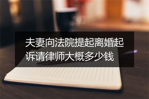 夫妻向法院提起离婚起诉请律师大概多少钱