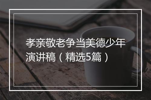 孝亲敬老争当美德少年演讲稿(精选5篇)