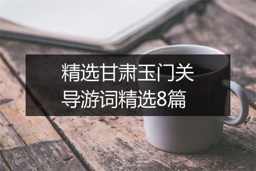 精选甘肃玉门关导游词精选8篇