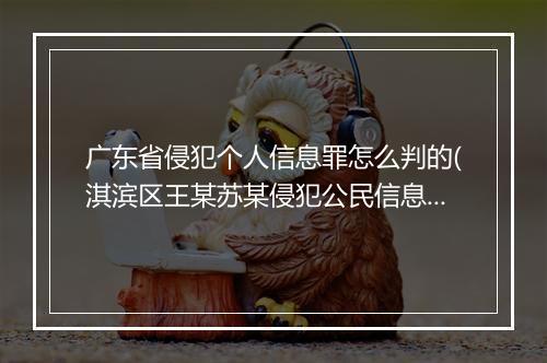 广东省侵犯个人信息罪怎么判的(淇滨区王某苏某侵犯公民信息罪)