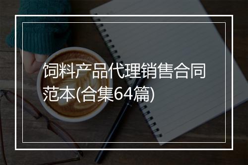 饲料产品代理销售合同范本(合集64篇)