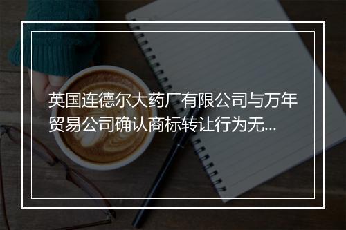 英国连德尔大药厂有限公司与万年贸易公司确认商标转让行为无效纠