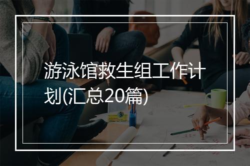 游泳馆救生组工作计划(汇总20篇)