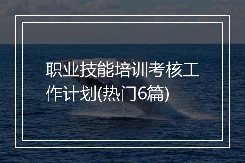 职业技能培训考核工作计划(热门6篇)