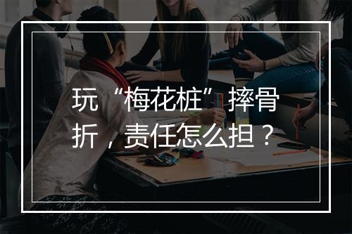玩“梅花桩”摔骨折,责任怎么担?