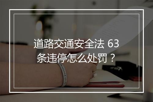 道路交通安全法 63 条违停怎么处罚?