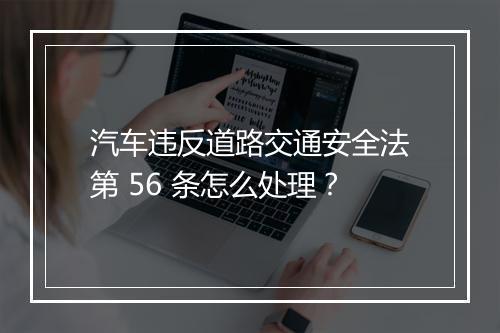 汽车违反道路交通安全法第 56 条怎么处理?