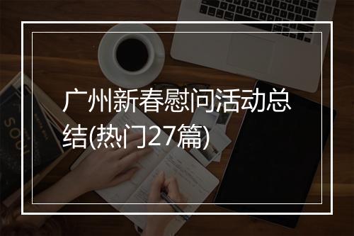 广州新春慰问活动总结(热门27篇)